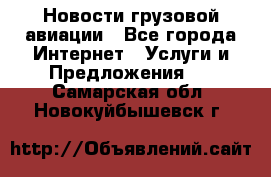 Новости грузовой авиации - Все города Интернет » Услуги и Предложения   . Самарская обл.,Новокуйбышевск г.